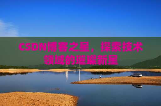 CSDN博客之星，探索技术领域的璀璨新星